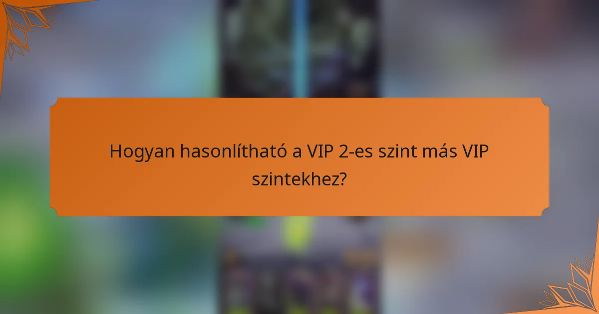 Hogyan hasonlítható a VIP 2-es szint más VIP szintekhez?