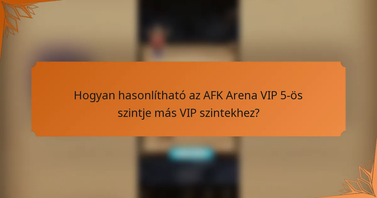 Hogyan hasonlítható az AFK Arena VIP 5-ös szintje más VIP szintekhez?