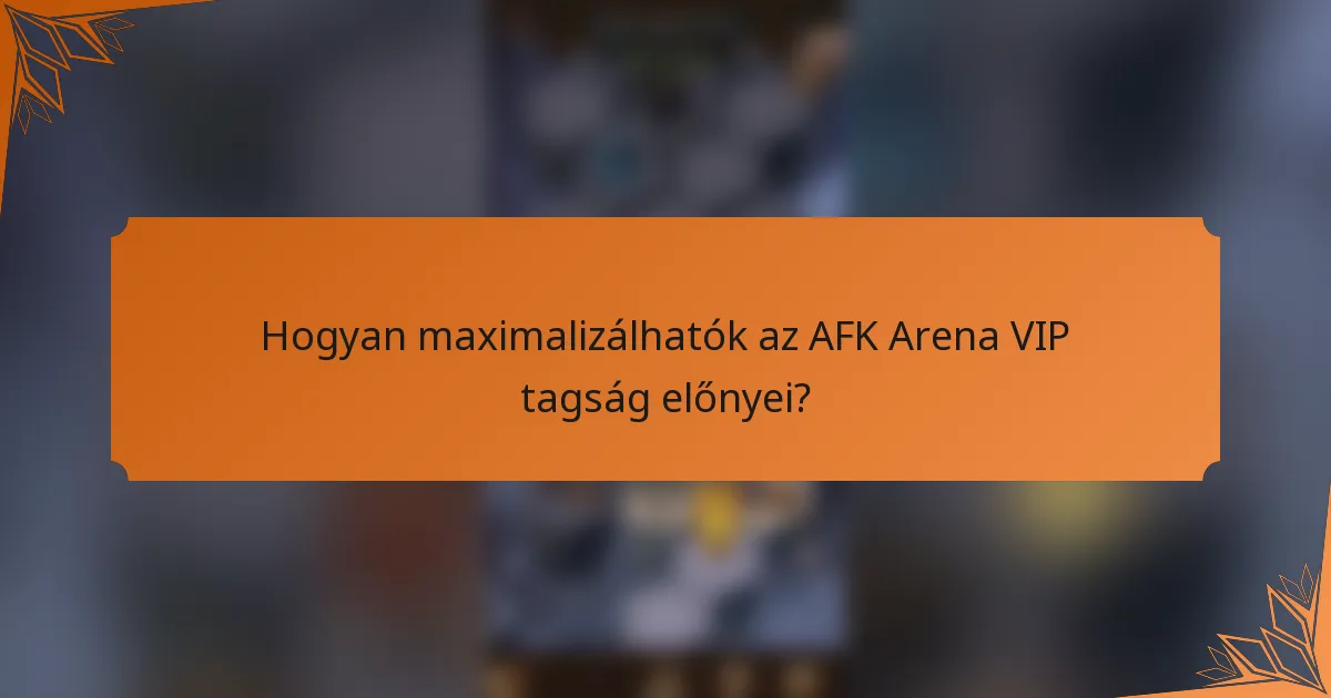 Hogyan maximalizálhatók az AFK Arena VIP tagság előnyei?