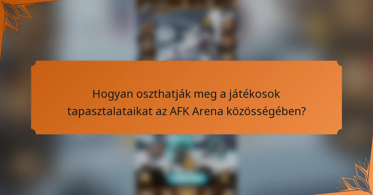 Hogyan oszthatják meg a játékosok tapasztalataikat az AFK Arena közösségében?