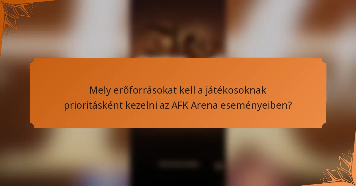 Mely erőforrásokat kell a játékosoknak prioritásként kezelni az AFK Arena eseményeiben?