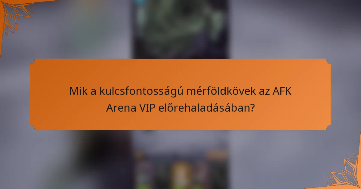 Mik a kulcsfontosságú mérföldkövek az AFK Arena VIP előrehaladásában?