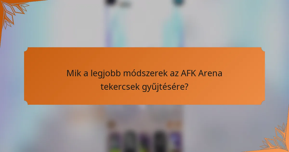 Mik a legjobb módszerek az AFK Arena tekercsek gyűjtésére?