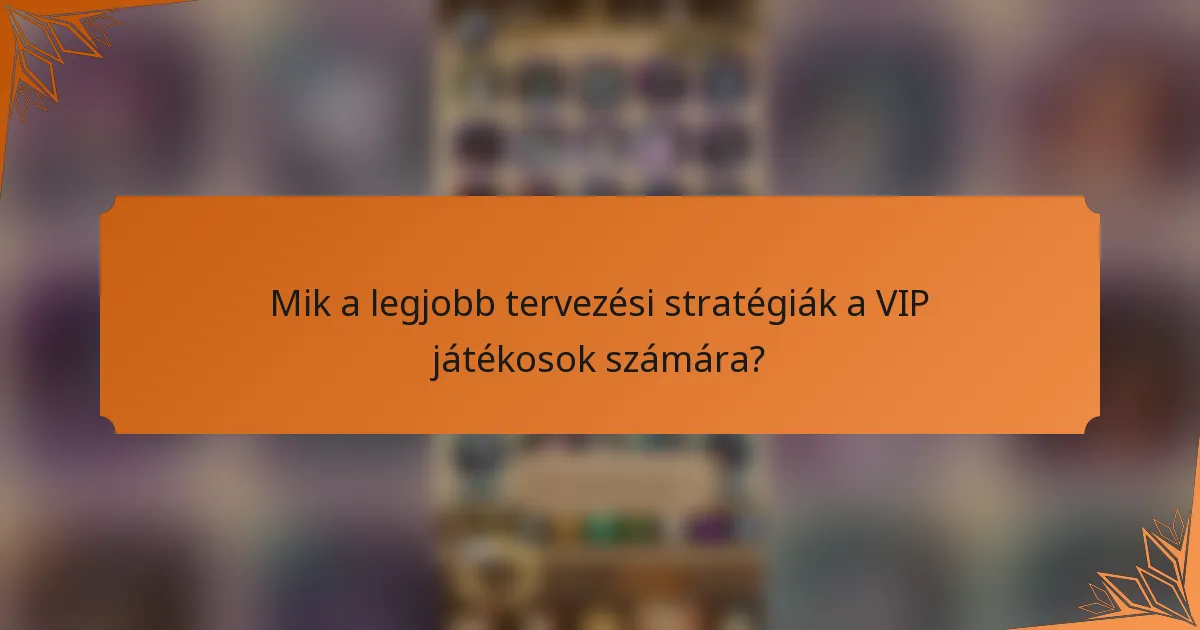 Mik a legjobb tervezési stratégiák a VIP játékosok számára?
