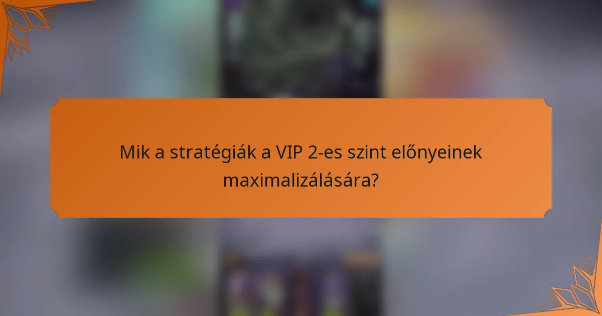 Mik a stratégiák a VIP 2-es szint előnyeinek maximalizálására?