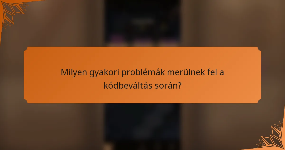 Milyen gyakori problémák merülnek fel a kódbeváltás során?