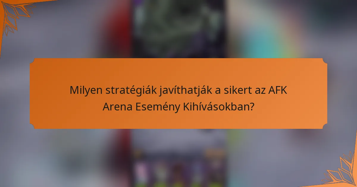 Milyen stratégiák javíthatják a sikert az AFK Arena Esemény Kihívásokban?
