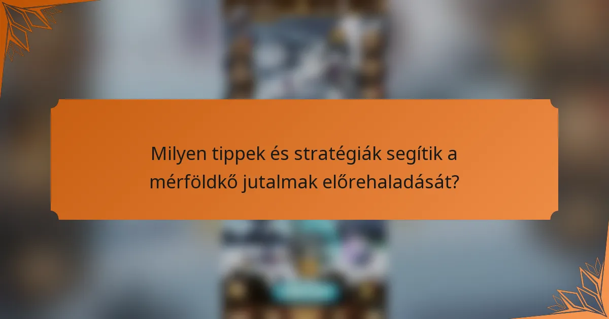 Milyen tippek és stratégiák segítik a mérföldkő jutalmak előrehaladását?